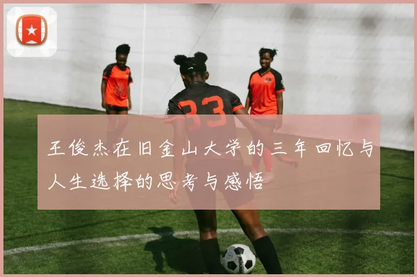 王俊杰在旧金山大学的三年回忆与人生选择的思考与感悟