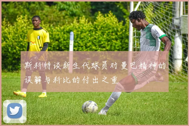 斯科特谈新生代球员对曼巴精神的误解与科比的付出之重