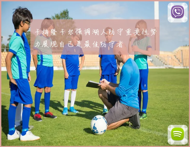 卡梅隆卡尔强调湖人防守重要性努力展现自己是最佳防守者