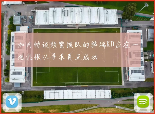 加内特谈频繁换队的弊端KD应在一地扎根以寻求真正成功