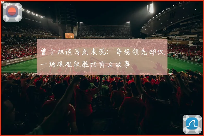 曾令旭谈马刺表现：每场领先却仅一场艰难取胜的背后故事