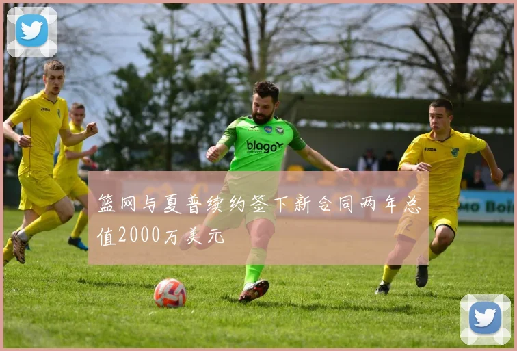 篮网与夏普续约签下新合同两年总值2000万美元
