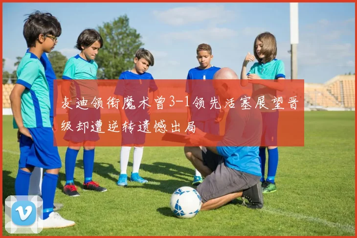 麦迪领衔魔术曾3-1领先活塞展望晋级却遭逆转遗憾出局