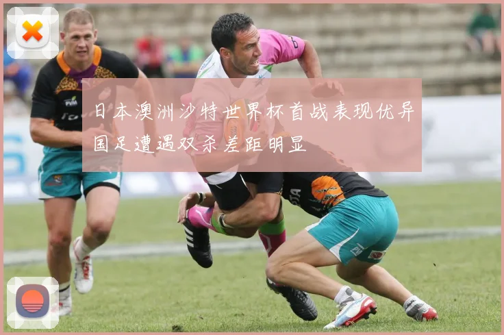 日本澳洲沙特世界杯首战表现优异国足遭遇双杀差距明显