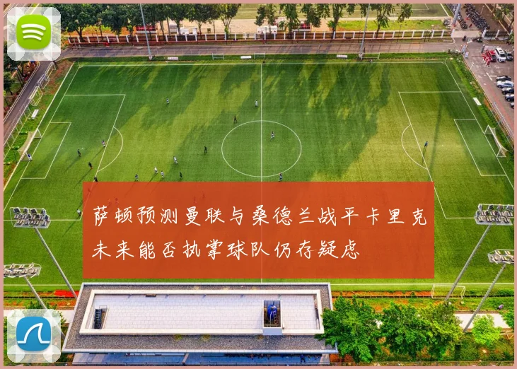 萨顿预测曼联与桑德兰战平卡里克未来能否执掌球队仍存疑虑