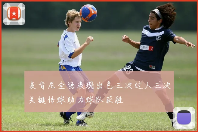 麦肯尼全场表现出色三次过人三次关键传球助力球队获胜