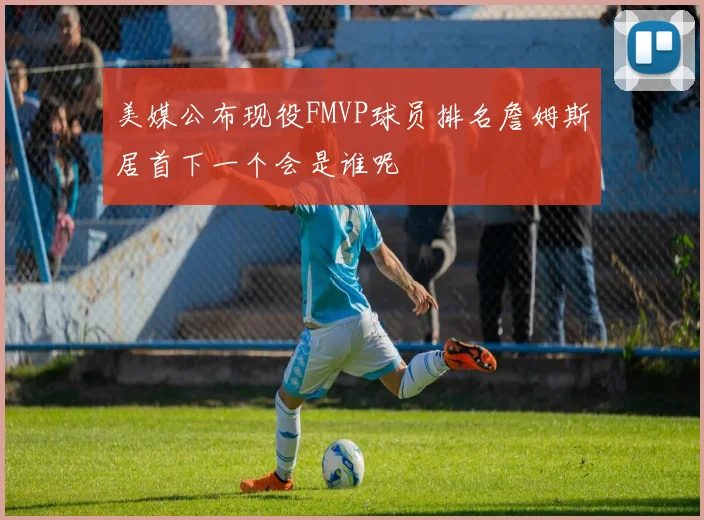 美媒公布现役FMVP球员排名詹姆斯居首下一个会是谁呢