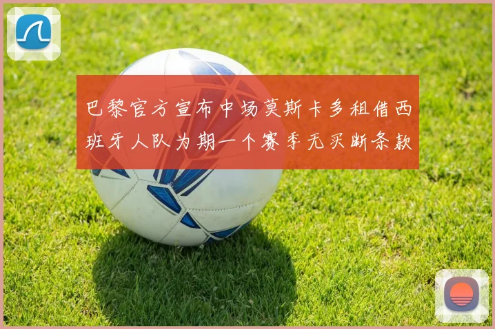 巴黎官方宣布中场莫斯卡多租借西班牙人队为期一个赛季无买断条款
